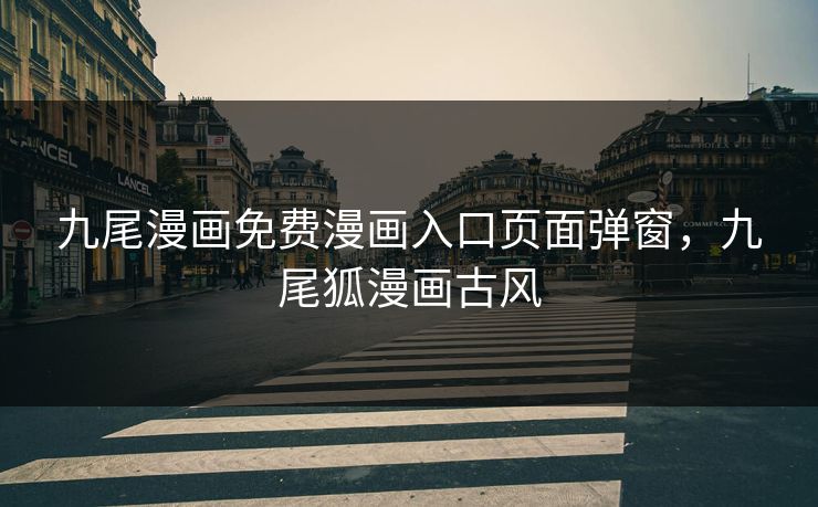 九尾漫画免费漫画入口页面弹窗，九尾狐漫画古风