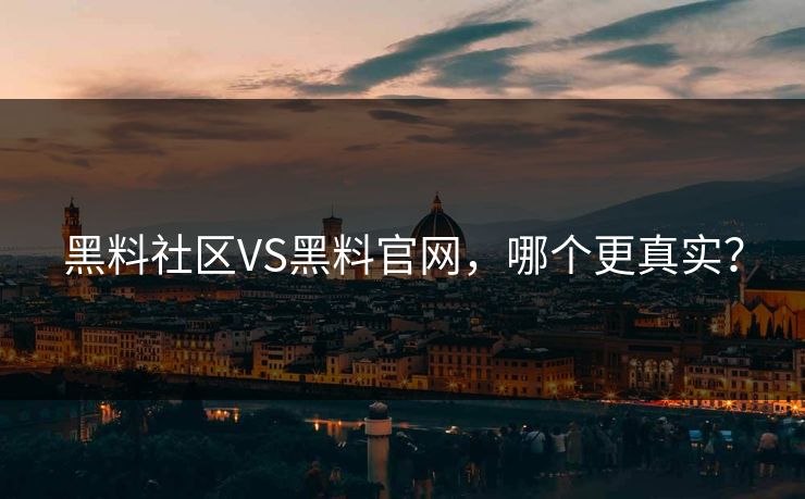 黑料社区VS黑料官网，哪个更真实？