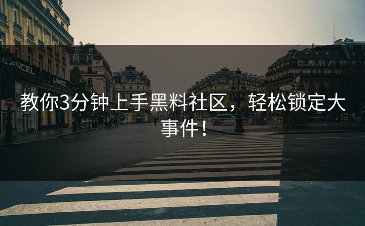 教你3分钟上手黑料社区，轻松锁定大事件！