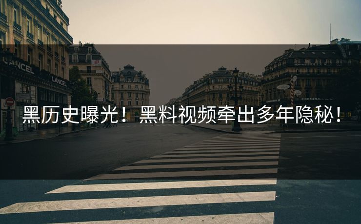黑历史曝光！黑料视频牵出多年隐秘！