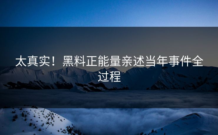 太真实！黑料正能量亲述当年事件全过程