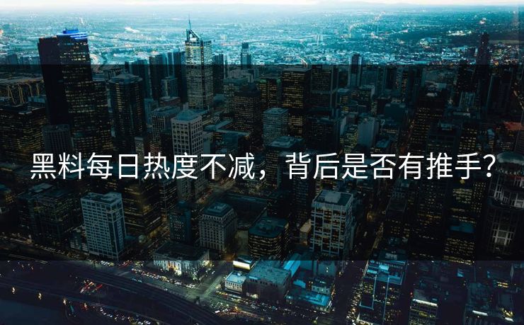黑料每日热度不减，背后是否有推手？