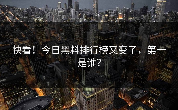 快看！今日黑料排行榜又变了，第一是谁？