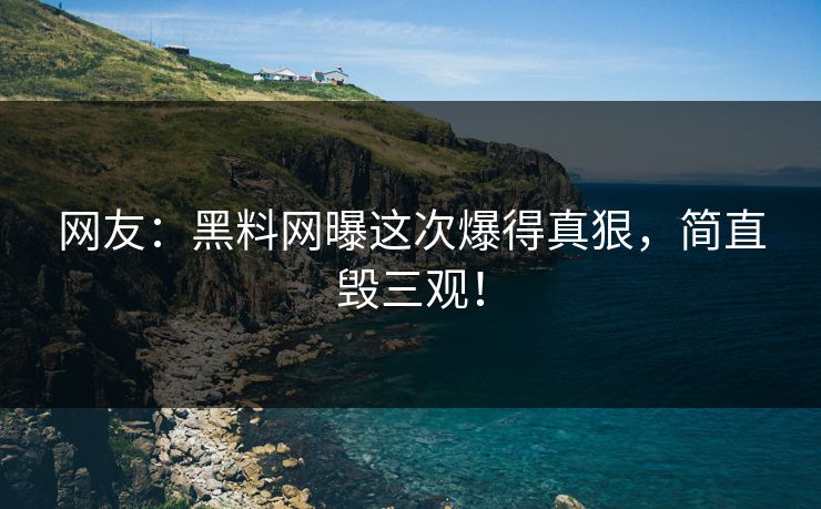 网友：黑料网曝这次爆得真狠，简直毁三观！