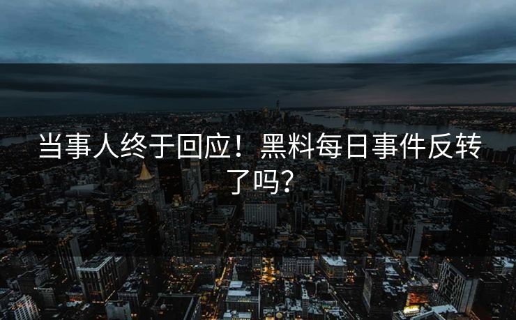 当事人终于回应！黑料每日事件反转了吗？