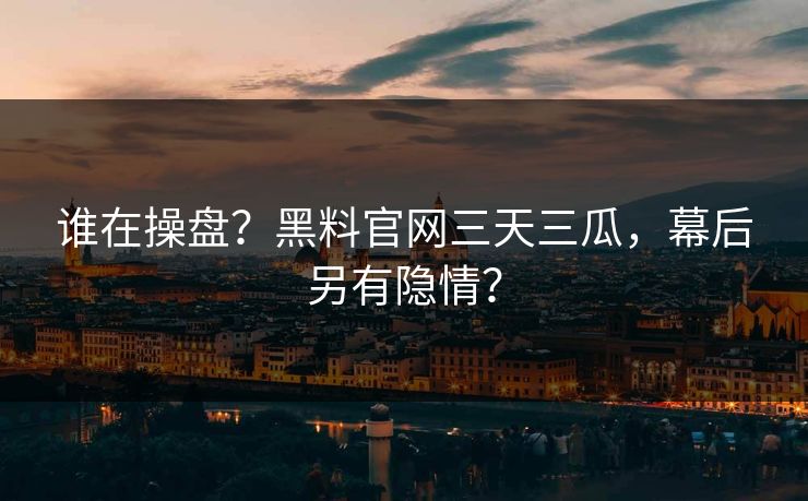 谁在操盘?黑料官网三天三瓜,幕后另有隐情?