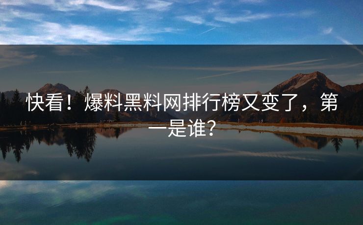 快看！爆料黑料网排行榜又变了，第一是谁？