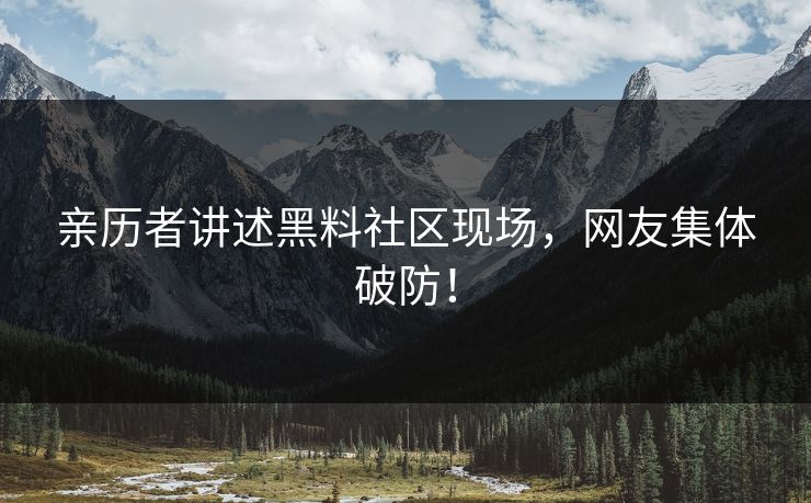 亲历者讲述黑料社区现场，网友集体破防！