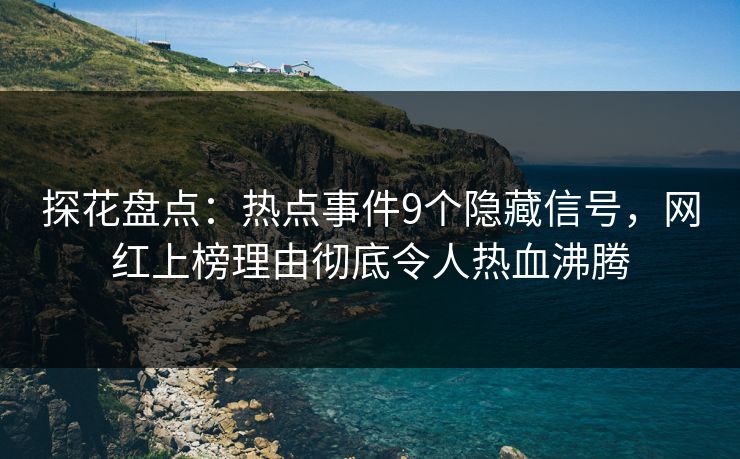 探花盘点：热点事件9个隐藏信号，网红上榜理由彻底令人热血沸腾