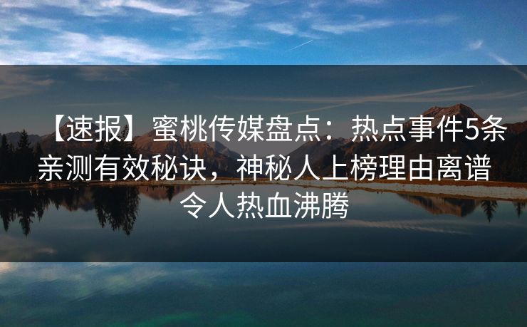 【速报】蜜桃传媒盘点：热点事件5条亲测有效秘诀，神秘人上榜理由离谱令人热血沸腾