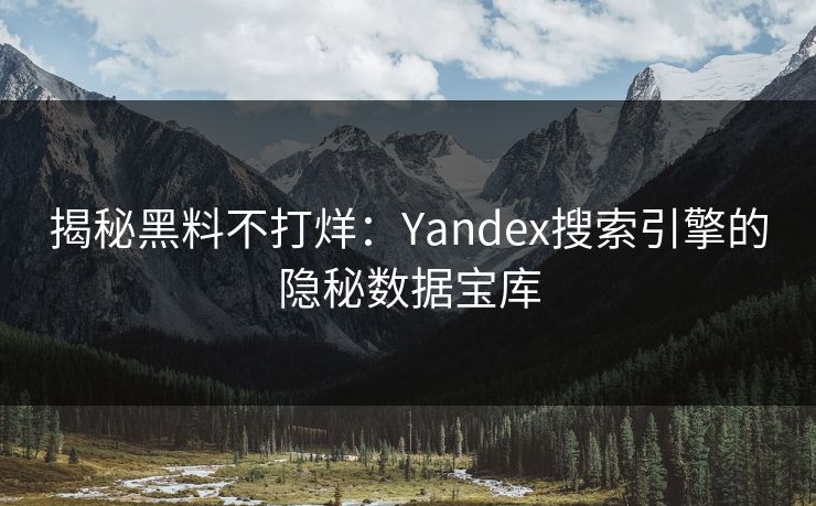 揭秘黑料不打烊：Yandex搜索引擎的隐秘数据宝库